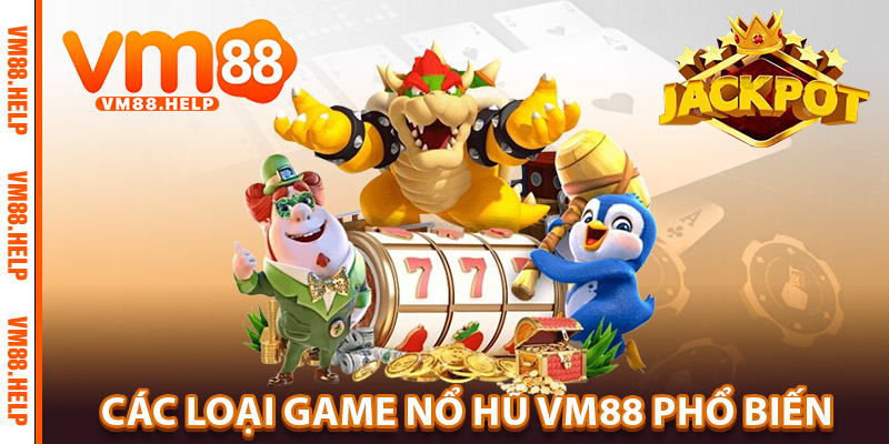 Nổ Hũ VM88 – Sở Hữu Jackpot Khổng Lồ, Chỉ Với Một Lần Quay 2 Các loại game Nổ Hũ VM88 phổ biến