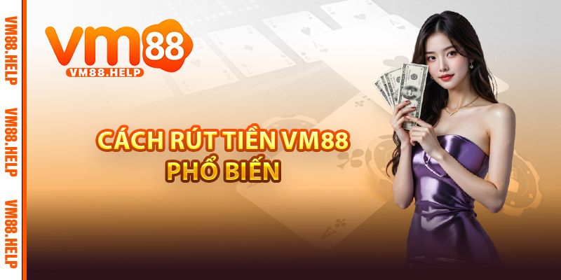 Rút Tiền VM88 - Hướng Dẫn Giao Dịch An Toàn và Tiện Lợi 2 Cách rút tiền VM88 phổ biến